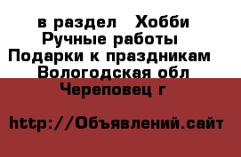  в раздел : Хобби. Ручные работы » Подарки к праздникам . Вологодская обл.,Череповец г.